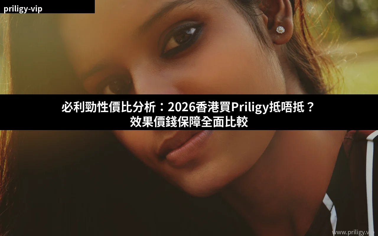 必利勁性價比分析:2026香港購買攻略