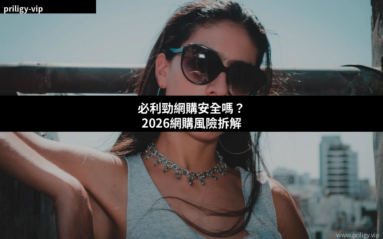 必利勁網購安全嗎 2026網購風險拆解