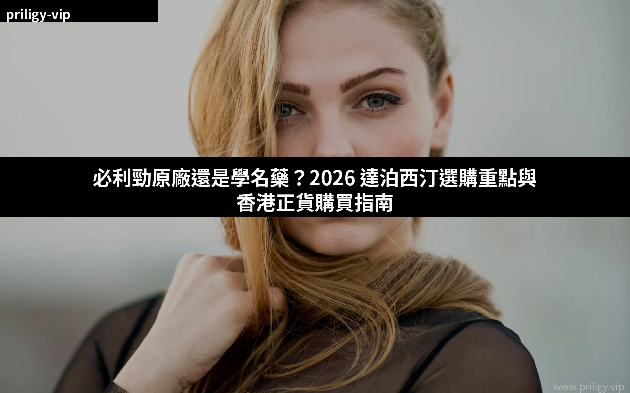 必利勁原廠與達泊西汀學名藥比較 2026
