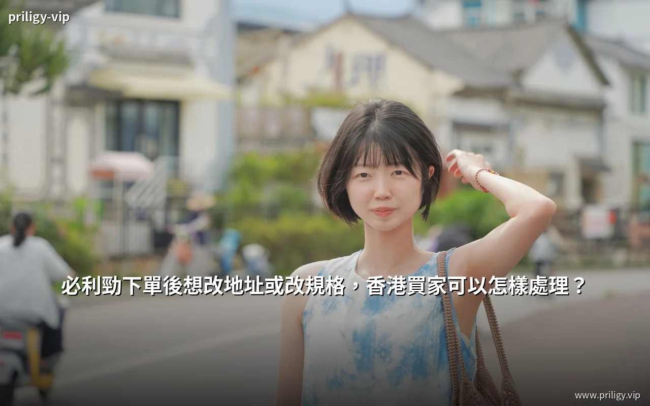 必利勁下單後更改收貨地址與套裝規格的處理說明
